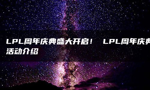 LPL周年庆典盛大开启！ LPL周年庆典活动介绍