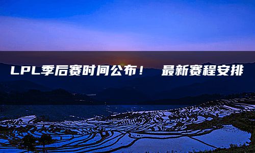 LPL季后赛时间公布！ 最新赛程安排