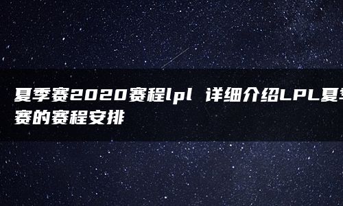 夏季赛2020赛程lpl 详细介绍LPL夏季赛的赛程安排