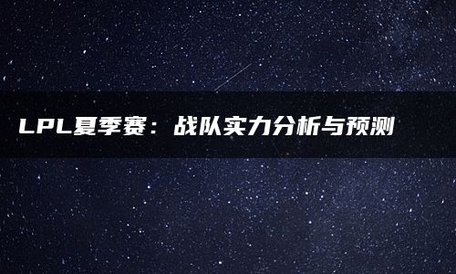 LPL夏季赛：战队实力分析与预测