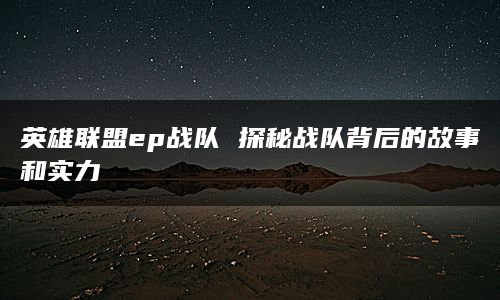 英雄联盟ep战队 探秘战队背后的故事和实力