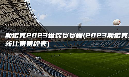 斯诺克2023世锦赛赛程(2023斯诺克最新比赛赛程表)