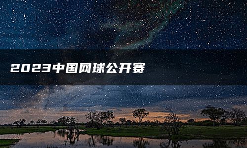 2023中国网球公开赛