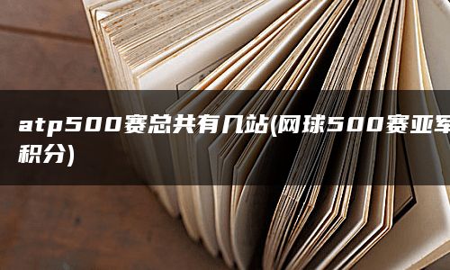 atp500赛总共有几站(网球500赛亚军积分)