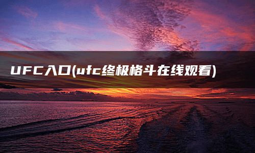 UFC入口(ufc终极格斗在线观看)