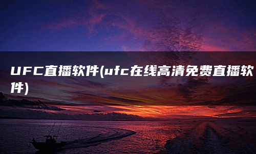 UFC直播软件(ufc在线高清免费直播软件)