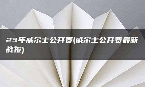 23年威尔士公开赛(威尔士公开赛最新战报)