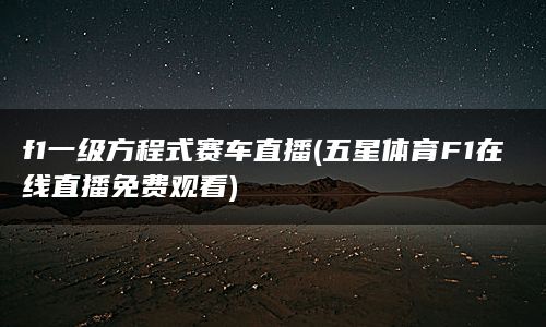 f1一级方程式赛车直播(五星体育F1在线直播免费观看)