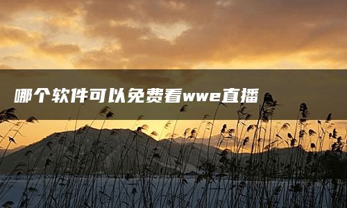 哪个软件可以免费看wwe直播