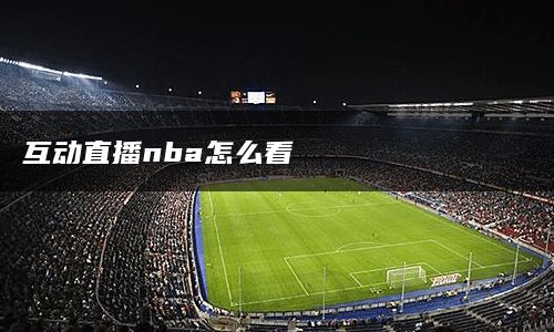 互动直播nba怎么看