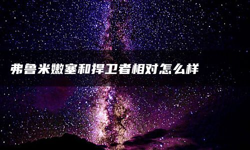 弗鲁米嫩塞和捍卫者相对怎么样