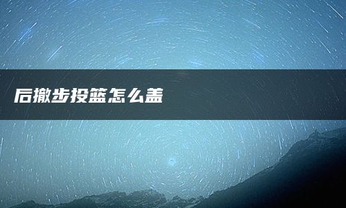 后撤步投篮怎么盖