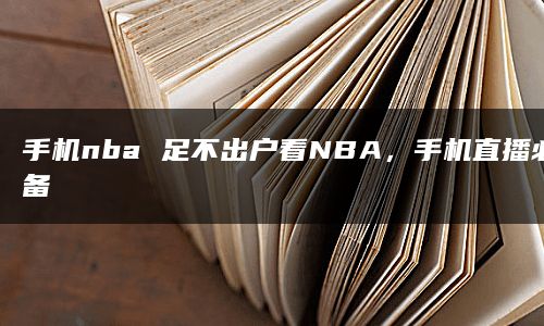 手机nba 足不出户看NBA，手机直播必备