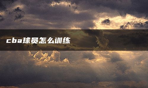 cba球员怎么训练