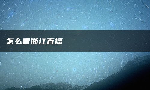 怎么看浙江直播