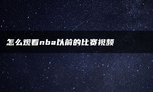 怎么观看nba以前的比赛视频