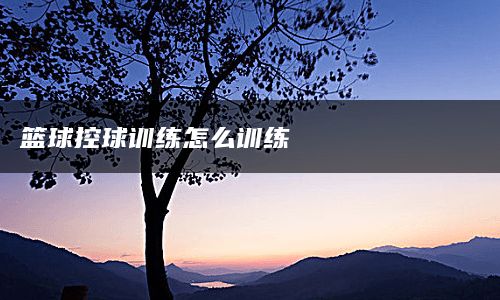 篮球控球训练怎么训练