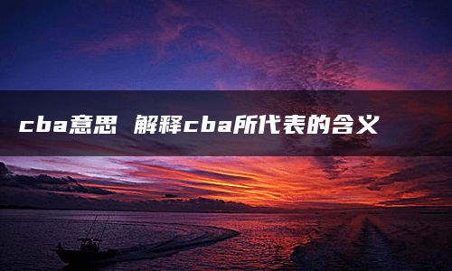 cba意思 解释cba所代表的含义