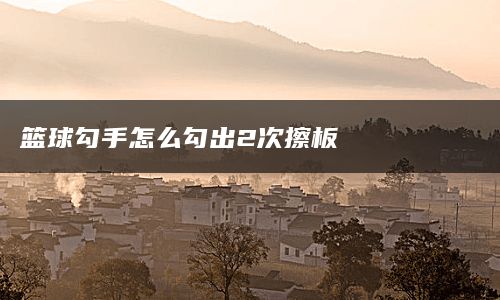 篮球勾手怎么勾出2次擦板