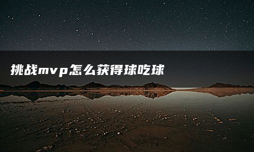 挑战mvp怎么获得球吃球