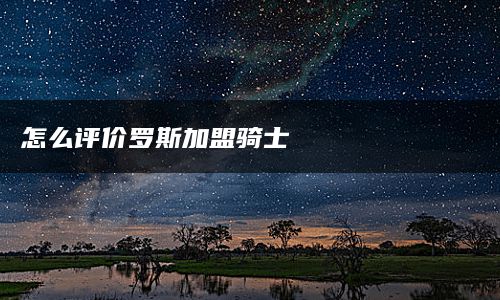 怎么评价罗斯加盟骑士