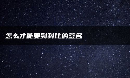 怎么才能要到科比的签名