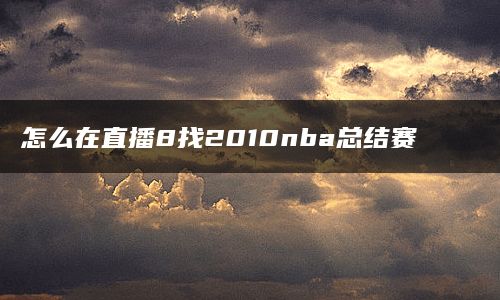 怎么在直播8找2010nba总结赛