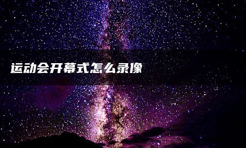 运动会开幕式怎么录像