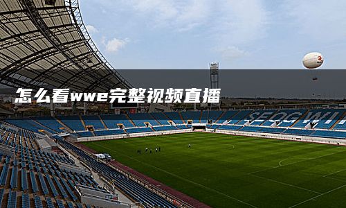 怎么看wwe完整视频直播