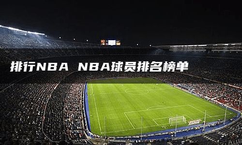 排行NBA NBA球员排名榜单