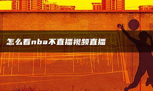 怎么看nba不直播视频直播