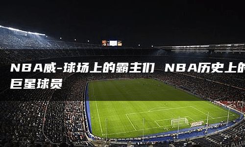 NBA威-球场上的霸主们 NBA历史上的巨星球员