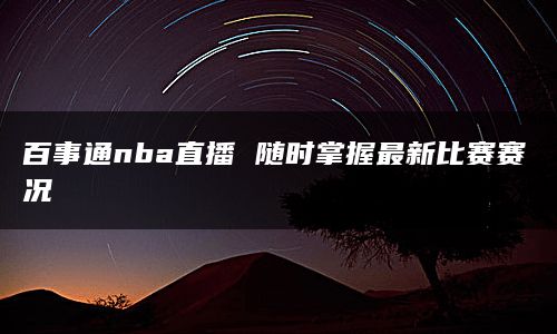 百事通nba直播 随时掌握最新比赛赛况