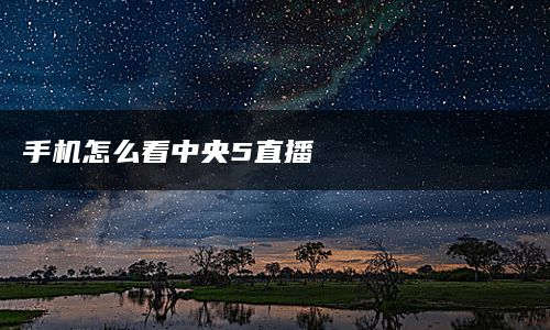 手机怎么看中央5直播