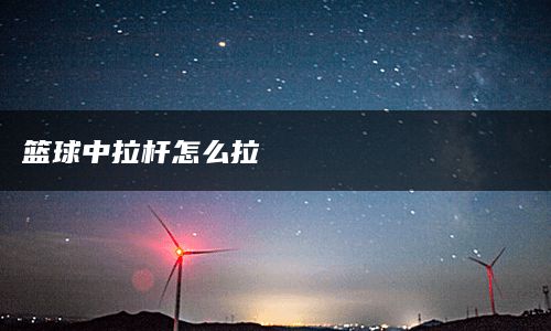 篮球中拉杆怎么拉