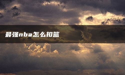 最强nba怎么扣篮