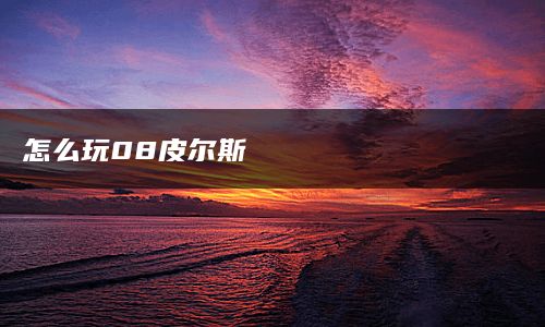 怎么玩08皮尔斯