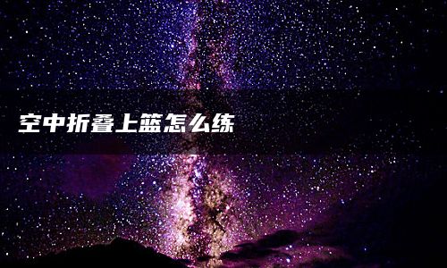 空中折叠上篮怎么练