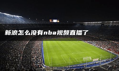 新浪怎么没有nba视频直播了