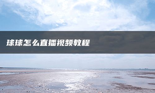 球球怎么直播视频教程