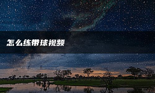 怎么练带球视频