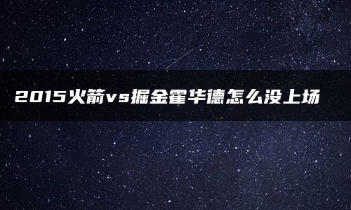 2015火箭vs掘金霍华德怎么没上场