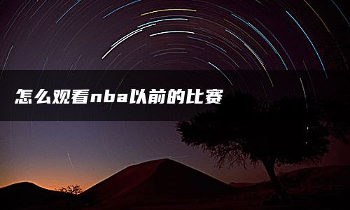 怎么观看nba以前的比赛