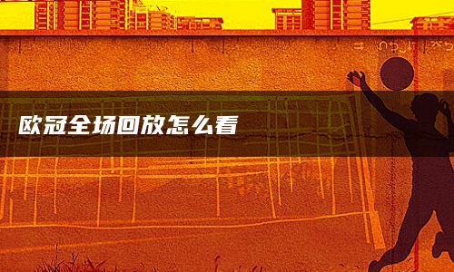 欧冠全场回放怎么看