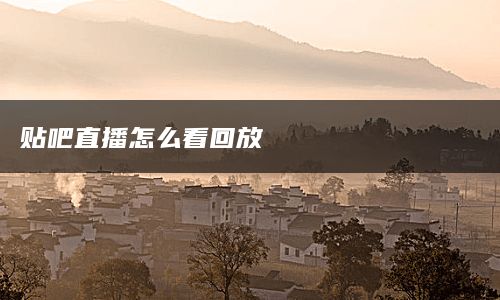 贴吧直播怎么看回放