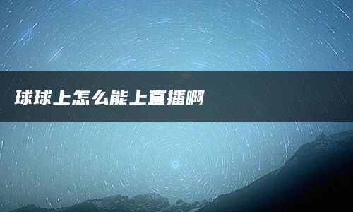 球球上怎么能上直播啊