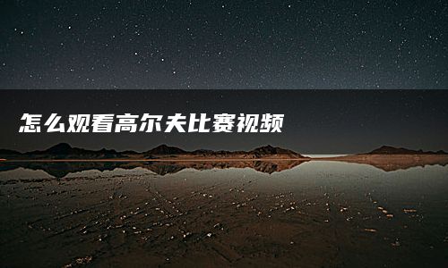 怎么观看高尔夫比赛视频