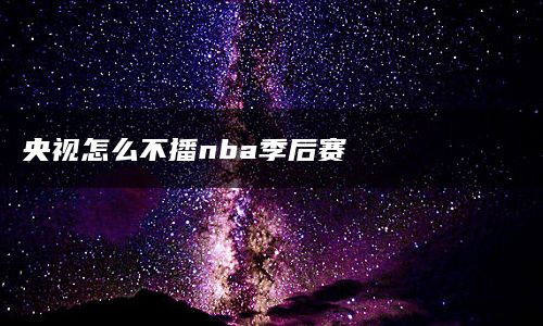 央视怎么不播nba季后赛