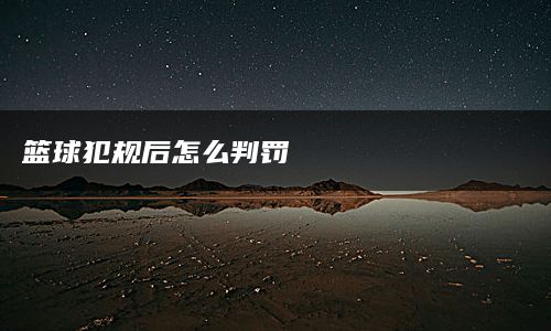 篮球犯规后怎么判罚