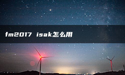 fm2017 isak怎么用